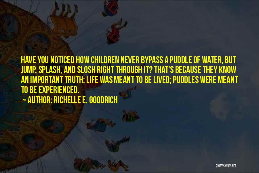 Richelle E. Goodrich Quotes: Have You Noticed How Children Never Bypass A Puddle Of Water, But Jump, Splash, And Slosh Right Through It? That's