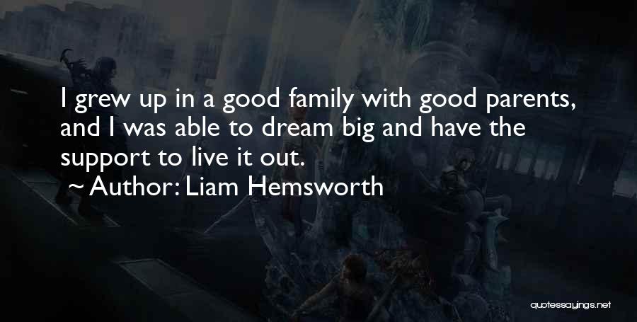 Liam Hemsworth Quotes: I Grew Up In A Good Family With Good Parents, And I Was Able To Dream Big And Have The