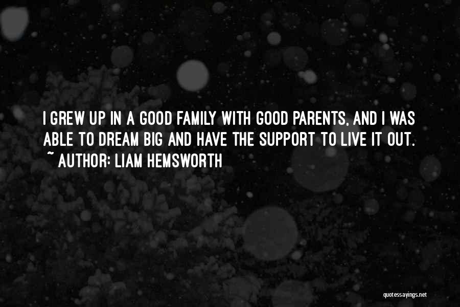 Liam Hemsworth Quotes: I Grew Up In A Good Family With Good Parents, And I Was Able To Dream Big And Have The