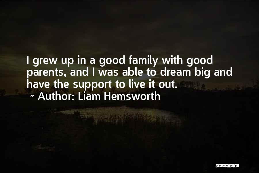 Liam Hemsworth Quotes: I Grew Up In A Good Family With Good Parents, And I Was Able To Dream Big And Have The