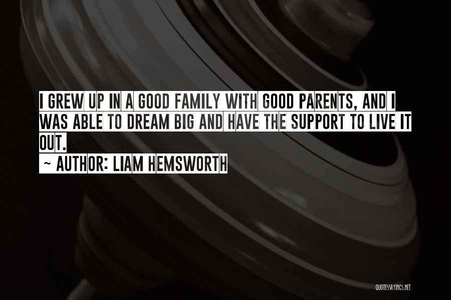 Liam Hemsworth Quotes: I Grew Up In A Good Family With Good Parents, And I Was Able To Dream Big And Have The