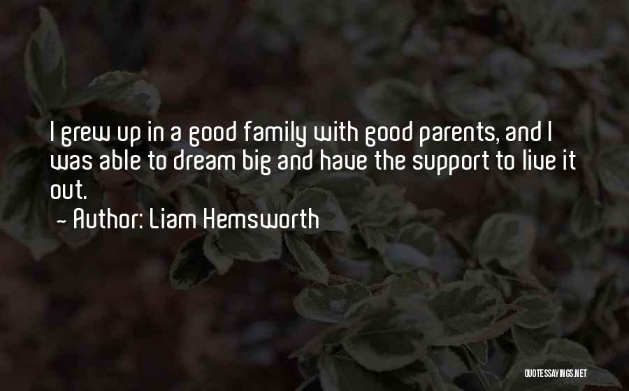 Liam Hemsworth Quotes: I Grew Up In A Good Family With Good Parents, And I Was Able To Dream Big And Have The