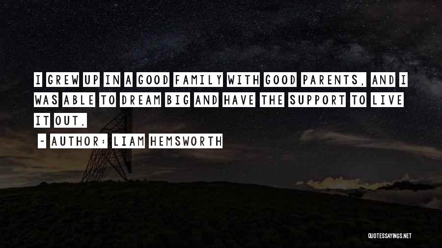 Liam Hemsworth Quotes: I Grew Up In A Good Family With Good Parents, And I Was Able To Dream Big And Have The