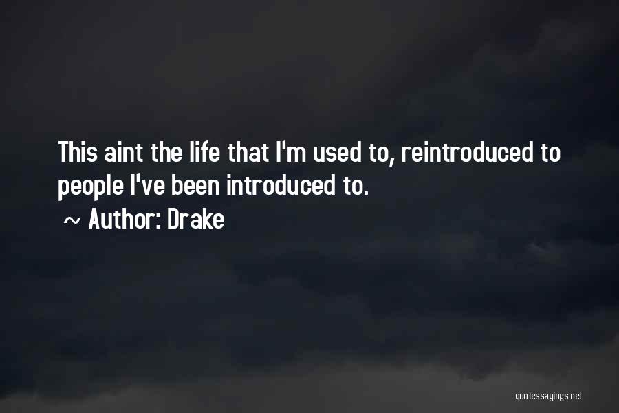 Drake Quotes: This Aint The Life That I'm Used To, Reintroduced To People I've Been Introduced To.