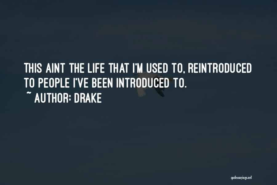 Drake Quotes: This Aint The Life That I'm Used To, Reintroduced To People I've Been Introduced To.