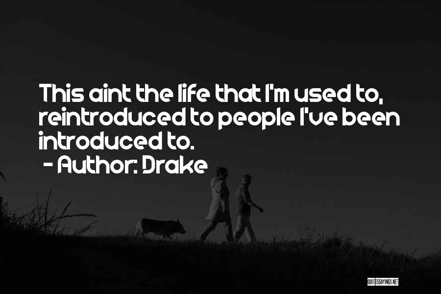 Drake Quotes: This Aint The Life That I'm Used To, Reintroduced To People I've Been Introduced To.