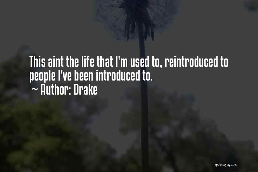 Drake Quotes: This Aint The Life That I'm Used To, Reintroduced To People I've Been Introduced To.