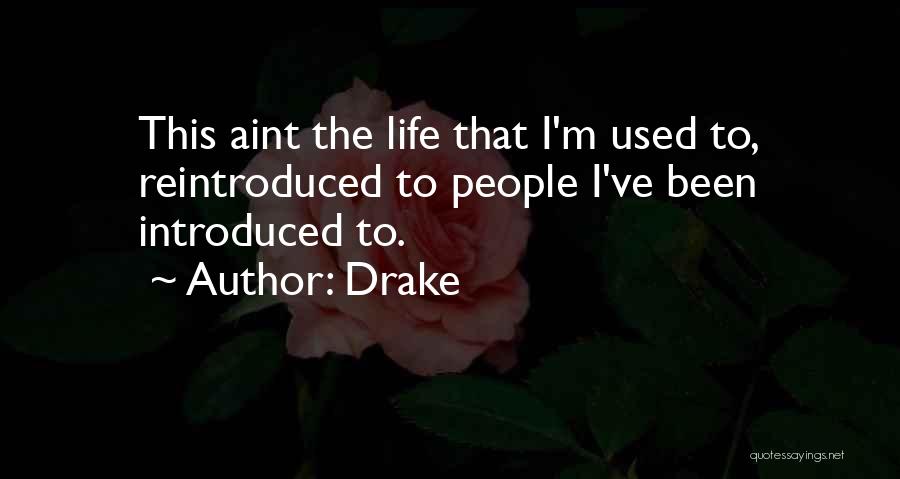 Drake Quotes: This Aint The Life That I'm Used To, Reintroduced To People I've Been Introduced To.