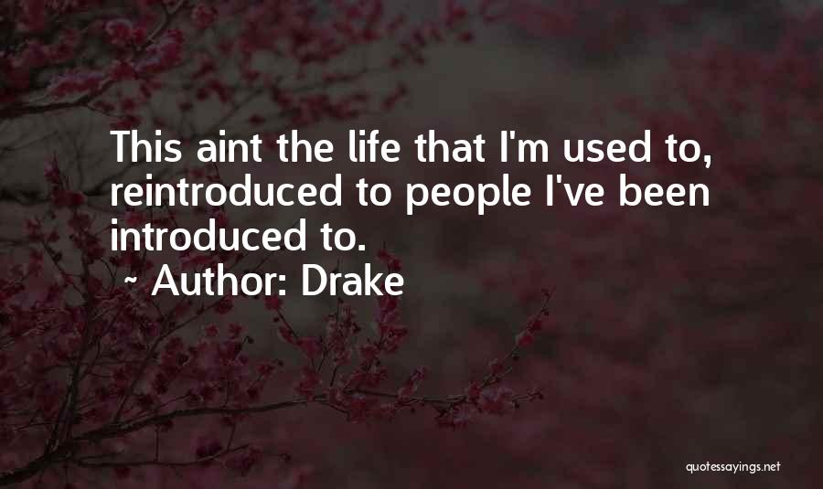 Drake Quotes: This Aint The Life That I'm Used To, Reintroduced To People I've Been Introduced To.