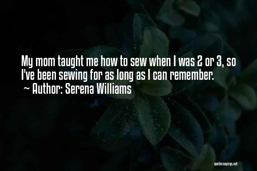 Serena Williams Quotes: My Mom Taught Me How To Sew When I Was 2 Or 3, So I've Been Sewing For As Long