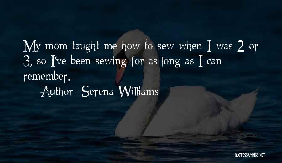 Serena Williams Quotes: My Mom Taught Me How To Sew When I Was 2 Or 3, So I've Been Sewing For As Long