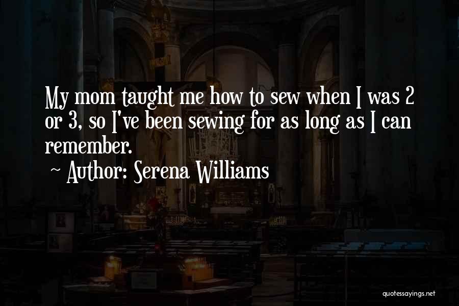 Serena Williams Quotes: My Mom Taught Me How To Sew When I Was 2 Or 3, So I've Been Sewing For As Long