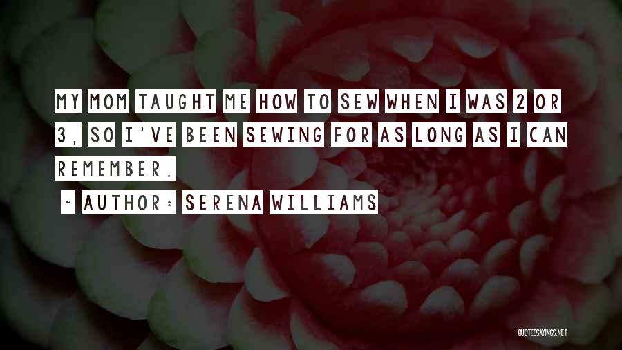 Serena Williams Quotes: My Mom Taught Me How To Sew When I Was 2 Or 3, So I've Been Sewing For As Long