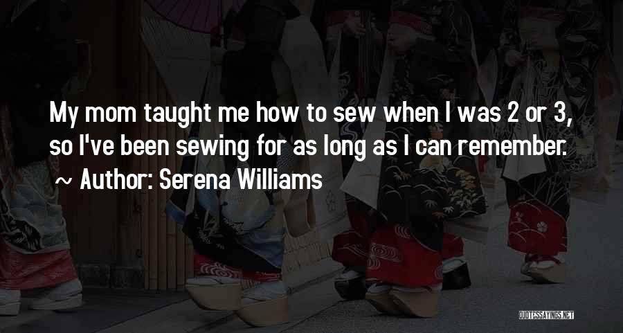 Serena Williams Quotes: My Mom Taught Me How To Sew When I Was 2 Or 3, So I've Been Sewing For As Long