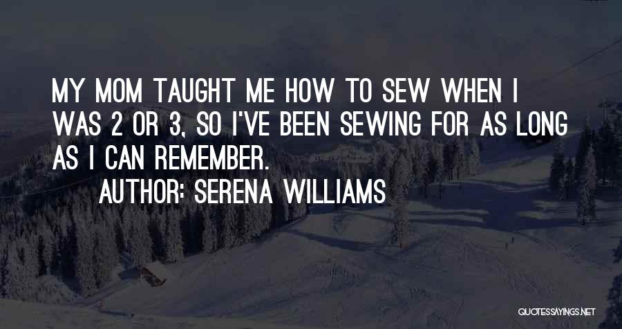 Serena Williams Quotes: My Mom Taught Me How To Sew When I Was 2 Or 3, So I've Been Sewing For As Long