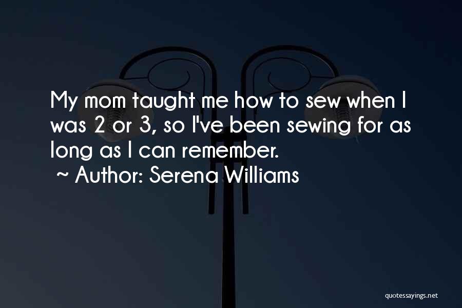 Serena Williams Quotes: My Mom Taught Me How To Sew When I Was 2 Or 3, So I've Been Sewing For As Long