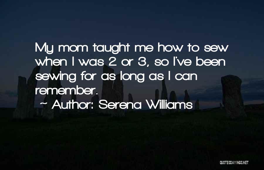 Serena Williams Quotes: My Mom Taught Me How To Sew When I Was 2 Or 3, So I've Been Sewing For As Long