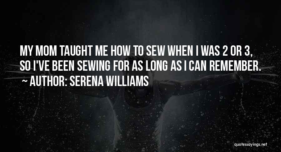 Serena Williams Quotes: My Mom Taught Me How To Sew When I Was 2 Or 3, So I've Been Sewing For As Long