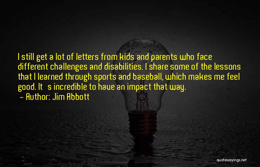 Jim Abbott Quotes: I Still Get A Lot Of Letters From Kids And Parents Who Face Different Challenges And Disabilities. I Share Some