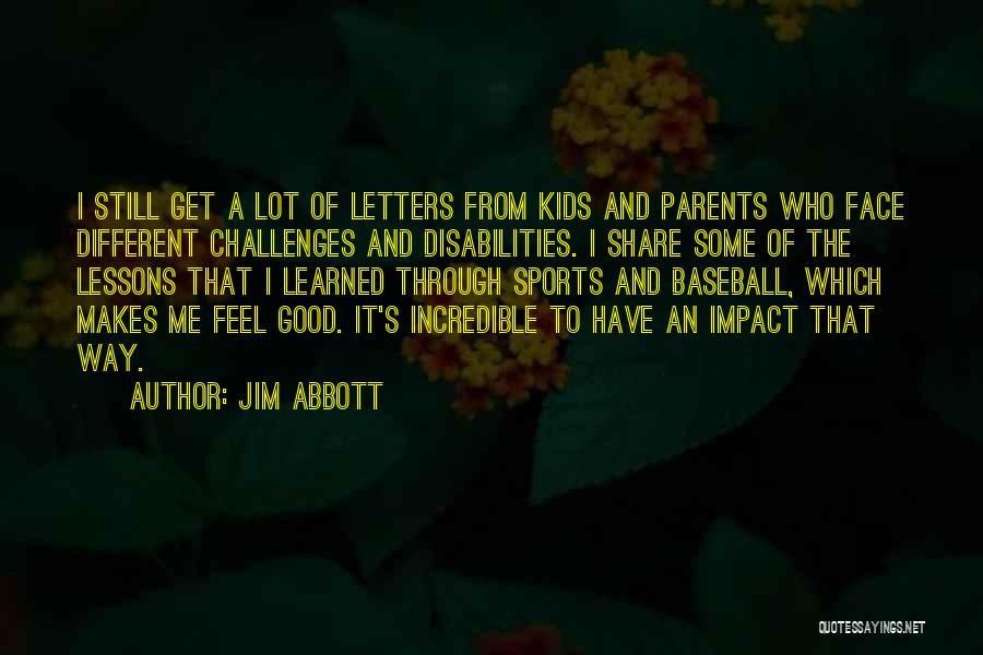 Jim Abbott Quotes: I Still Get A Lot Of Letters From Kids And Parents Who Face Different Challenges And Disabilities. I Share Some