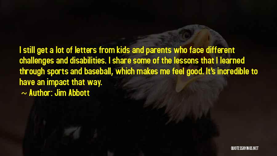 Jim Abbott Quotes: I Still Get A Lot Of Letters From Kids And Parents Who Face Different Challenges And Disabilities. I Share Some