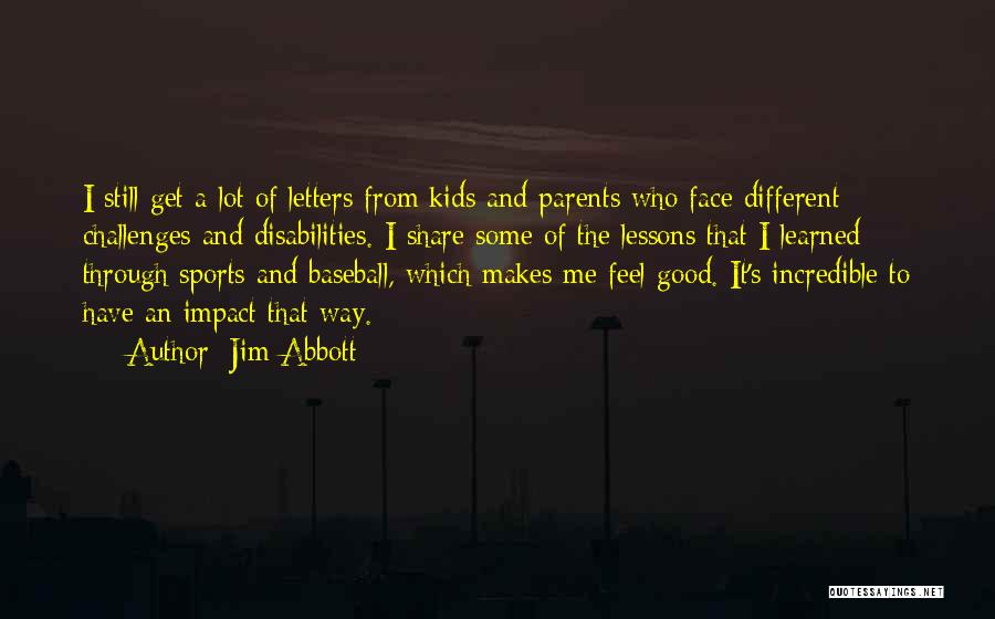 Jim Abbott Quotes: I Still Get A Lot Of Letters From Kids And Parents Who Face Different Challenges And Disabilities. I Share Some
