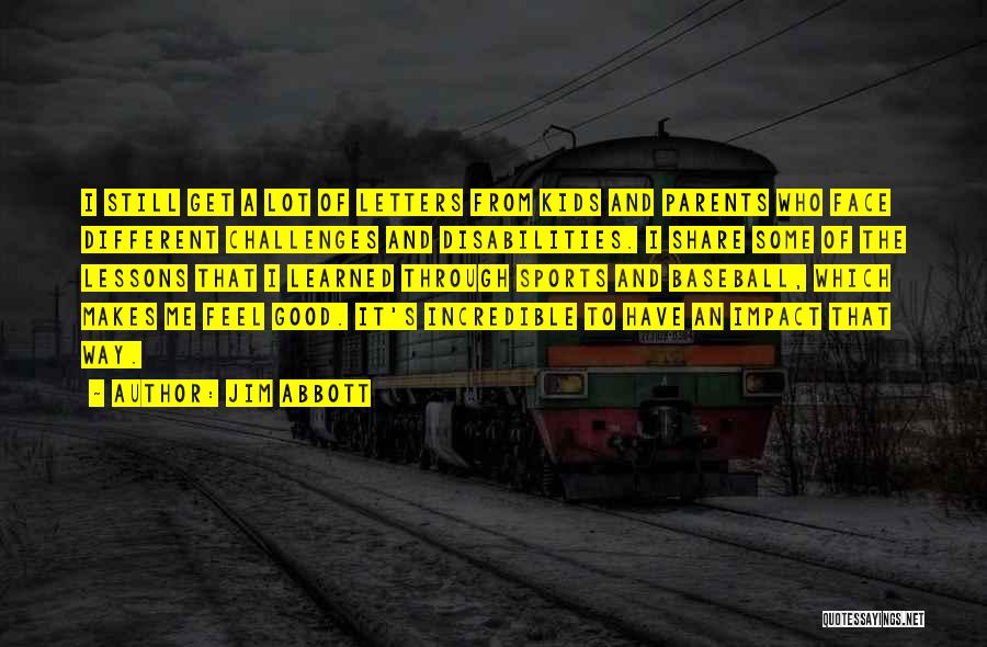 Jim Abbott Quotes: I Still Get A Lot Of Letters From Kids And Parents Who Face Different Challenges And Disabilities. I Share Some