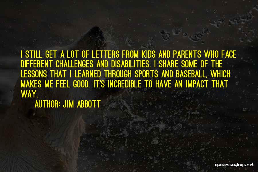 Jim Abbott Quotes: I Still Get A Lot Of Letters From Kids And Parents Who Face Different Challenges And Disabilities. I Share Some