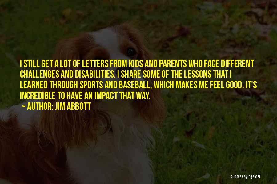 Jim Abbott Quotes: I Still Get A Lot Of Letters From Kids And Parents Who Face Different Challenges And Disabilities. I Share Some