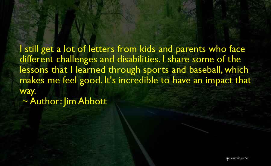 Jim Abbott Quotes: I Still Get A Lot Of Letters From Kids And Parents Who Face Different Challenges And Disabilities. I Share Some