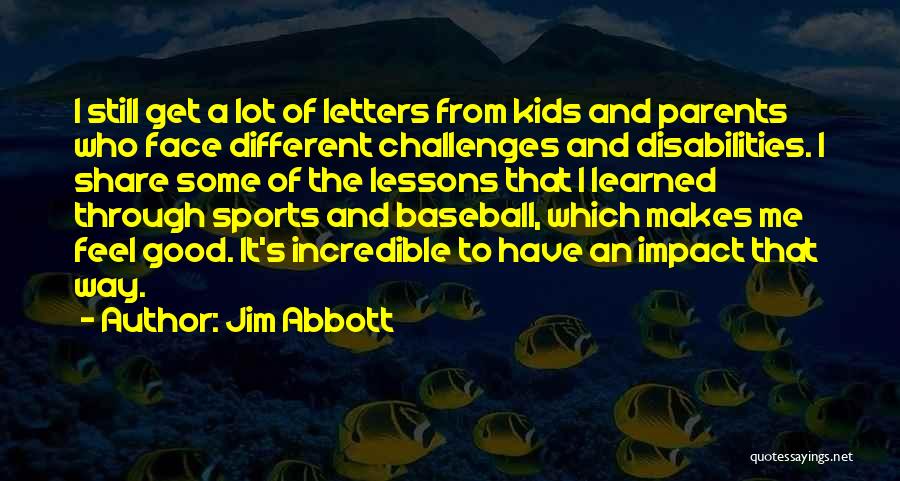 Jim Abbott Quotes: I Still Get A Lot Of Letters From Kids And Parents Who Face Different Challenges And Disabilities. I Share Some