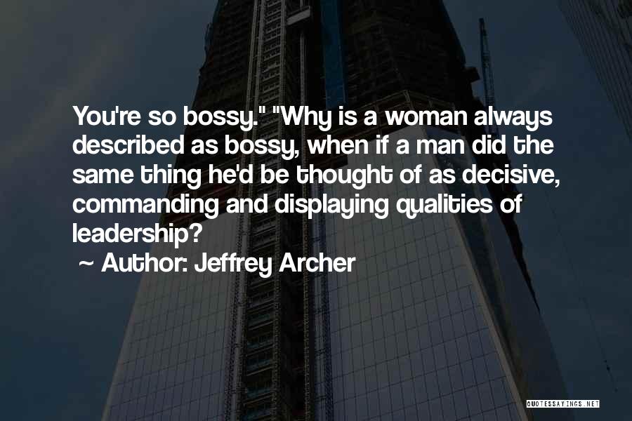 Jeffrey Archer Quotes: You're So Bossy. Why Is A Woman Always Described As Bossy, When If A Man Did The Same Thing He'd