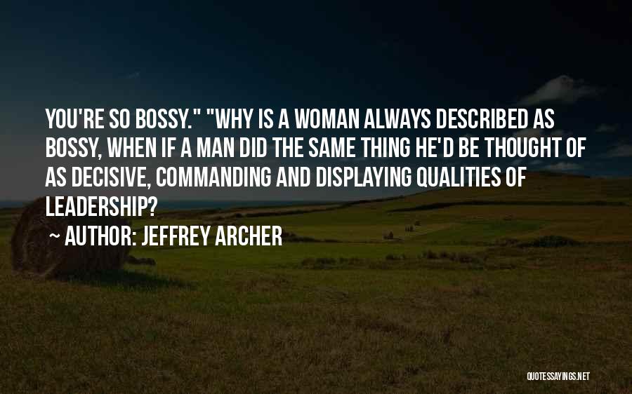 Jeffrey Archer Quotes: You're So Bossy. Why Is A Woman Always Described As Bossy, When If A Man Did The Same Thing He'd