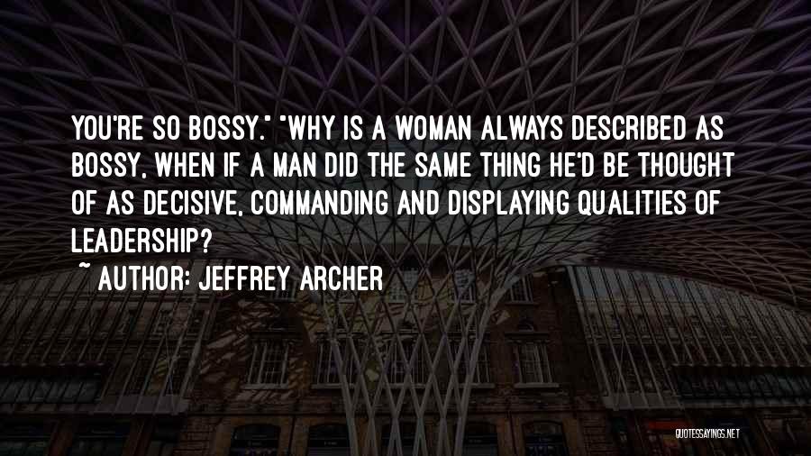 Jeffrey Archer Quotes: You're So Bossy. Why Is A Woman Always Described As Bossy, When If A Man Did The Same Thing He'd