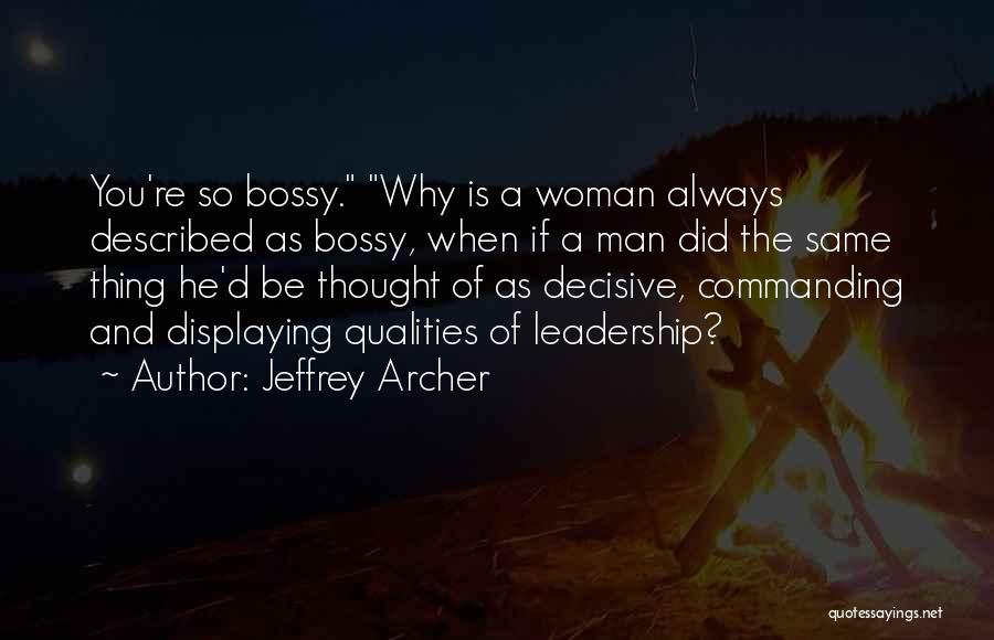 Jeffrey Archer Quotes: You're So Bossy. Why Is A Woman Always Described As Bossy, When If A Man Did The Same Thing He'd