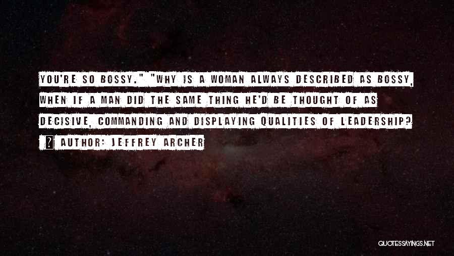 Jeffrey Archer Quotes: You're So Bossy. Why Is A Woman Always Described As Bossy, When If A Man Did The Same Thing He'd