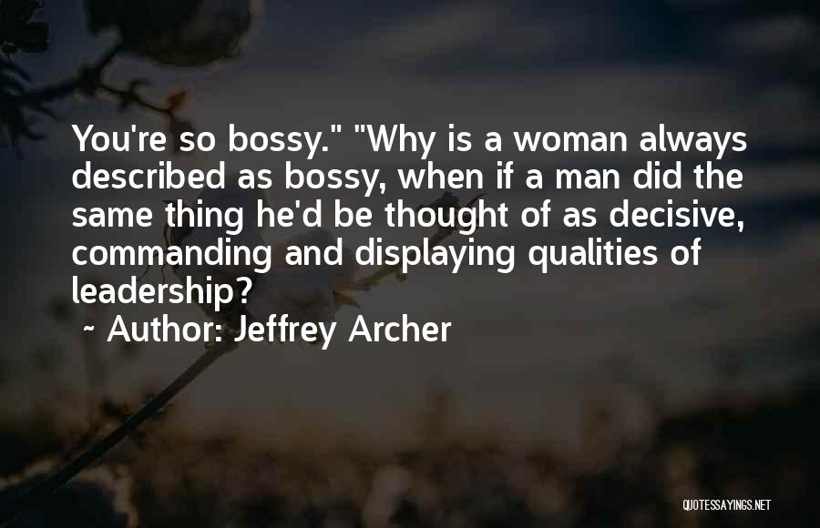 Jeffrey Archer Quotes: You're So Bossy. Why Is A Woman Always Described As Bossy, When If A Man Did The Same Thing He'd