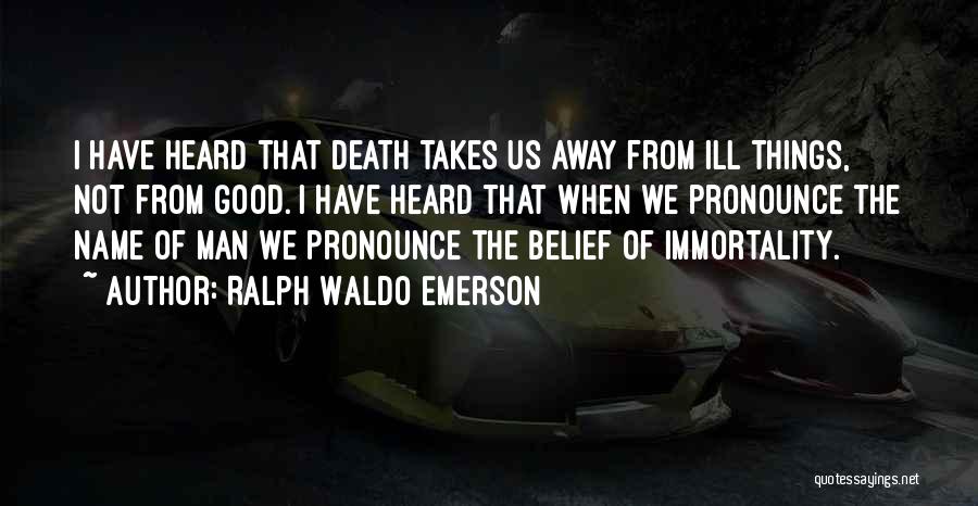Ralph Waldo Emerson Quotes: I Have Heard That Death Takes Us Away From Ill Things, Not From Good. I Have Heard That When We