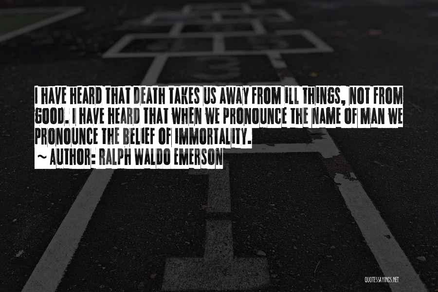 Ralph Waldo Emerson Quotes: I Have Heard That Death Takes Us Away From Ill Things, Not From Good. I Have Heard That When We