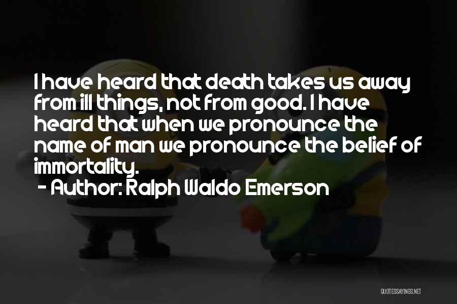 Ralph Waldo Emerson Quotes: I Have Heard That Death Takes Us Away From Ill Things, Not From Good. I Have Heard That When We