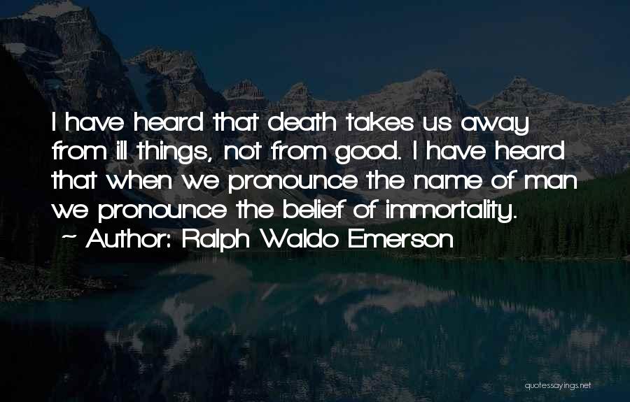 Ralph Waldo Emerson Quotes: I Have Heard That Death Takes Us Away From Ill Things, Not From Good. I Have Heard That When We