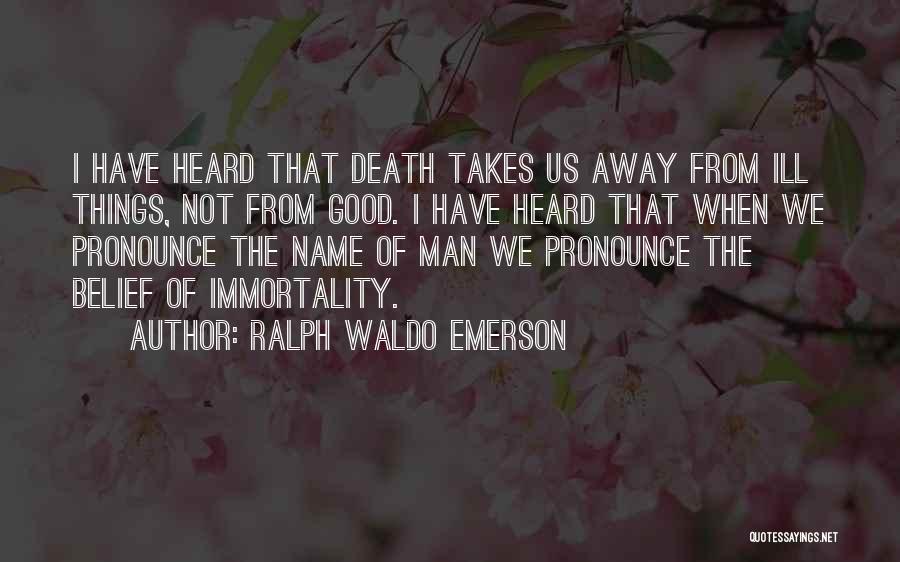 Ralph Waldo Emerson Quotes: I Have Heard That Death Takes Us Away From Ill Things, Not From Good. I Have Heard That When We