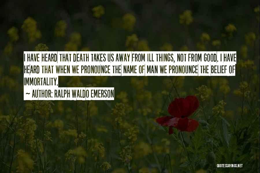 Ralph Waldo Emerson Quotes: I Have Heard That Death Takes Us Away From Ill Things, Not From Good. I Have Heard That When We