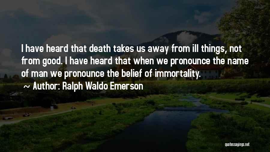 Ralph Waldo Emerson Quotes: I Have Heard That Death Takes Us Away From Ill Things, Not From Good. I Have Heard That When We