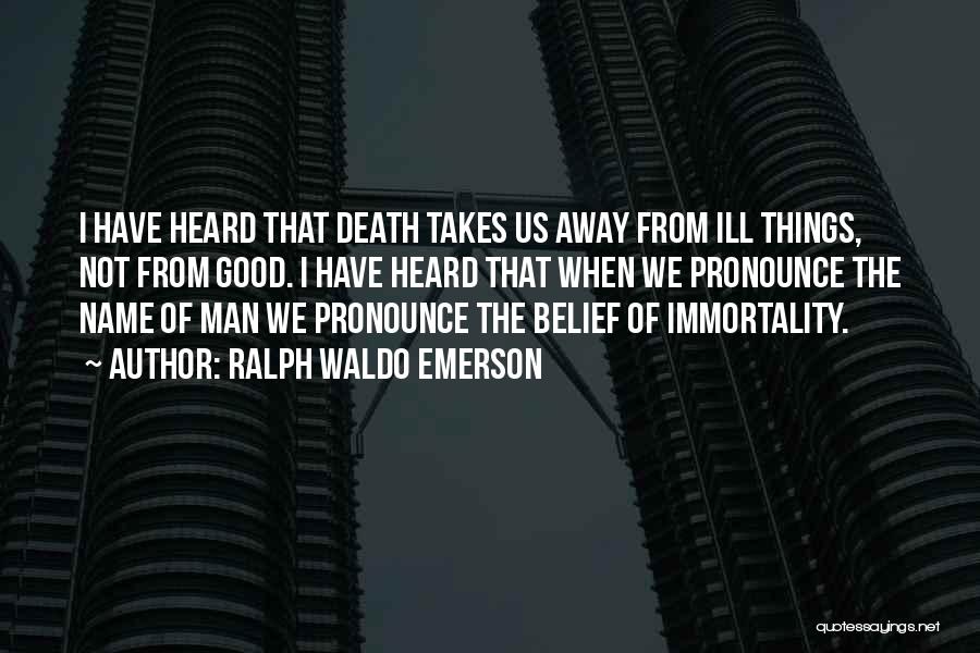 Ralph Waldo Emerson Quotes: I Have Heard That Death Takes Us Away From Ill Things, Not From Good. I Have Heard That When We