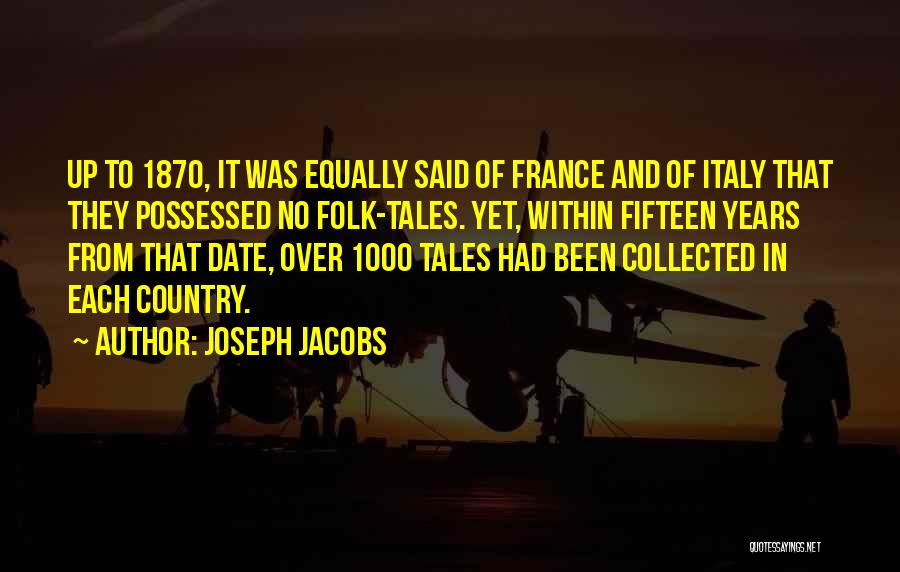 Joseph Jacobs Quotes: Up To 1870, It Was Equally Said Of France And Of Italy That They Possessed No Folk-tales. Yet, Within Fifteen