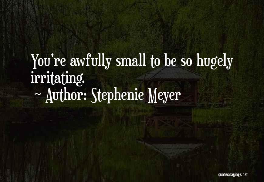 Stephenie Meyer Quotes: You're Awfully Small To Be So Hugely Irritating.