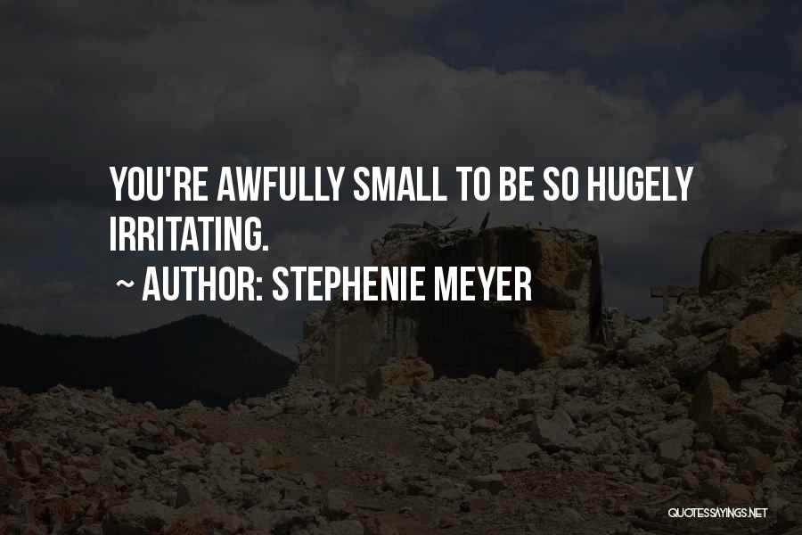 Stephenie Meyer Quotes: You're Awfully Small To Be So Hugely Irritating.