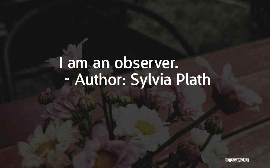 Sylvia Plath Quotes: I Am An Observer.