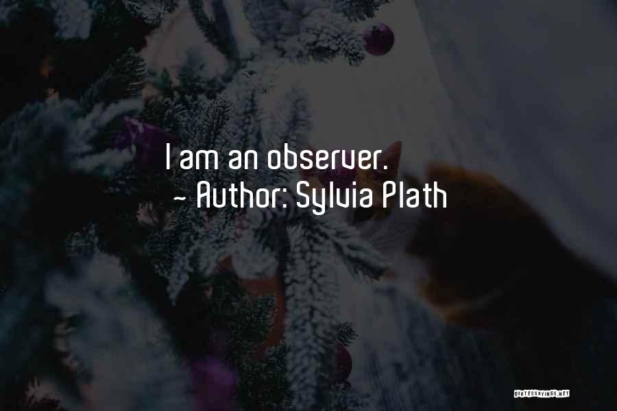 Sylvia Plath Quotes: I Am An Observer.